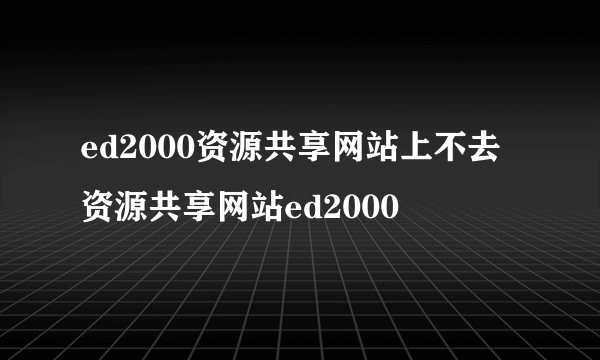 ed2000资源共享网站上不去资源共享网站ed2000