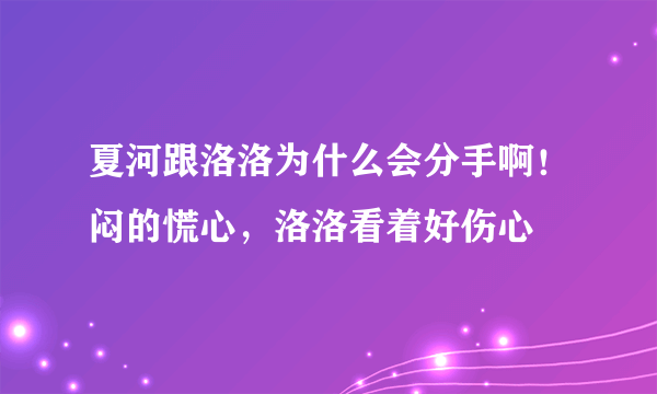 夏河跟洛洛为什么会分手啊！闷的慌心，洛洛看着好伤心