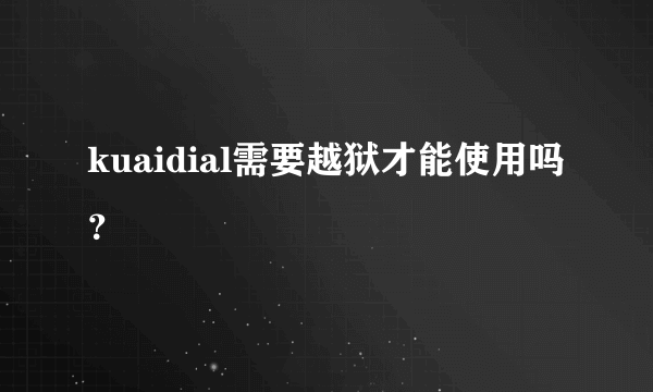 kuaidial需要越狱才能使用吗?