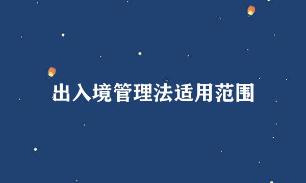 出入境管理法适用范围