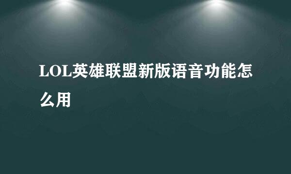 LOL英雄联盟新版语音功能怎么用
