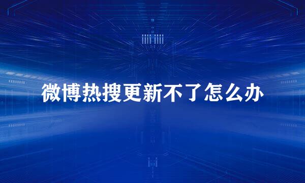 微博热搜更新不了怎么办