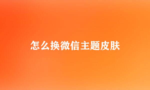 怎么换微信主题皮肤