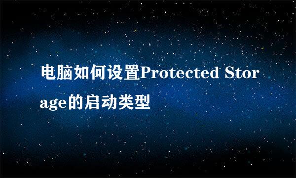 电脑如何设置Protected Storage的启动类型