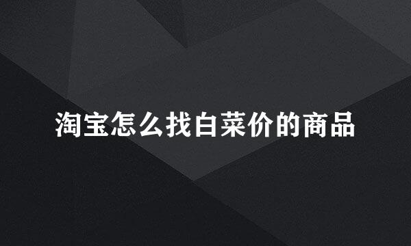 淘宝怎么找白菜价的商品