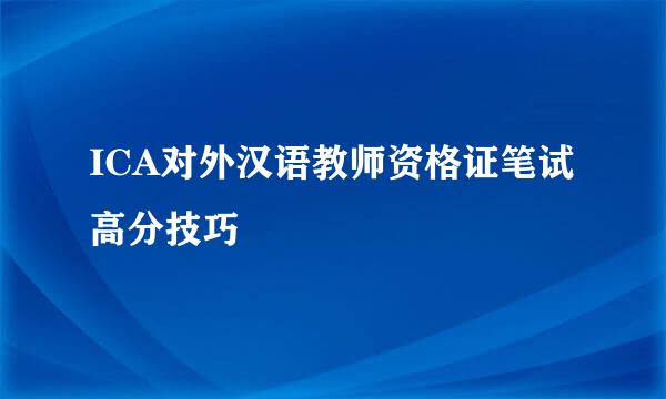 ICA对外汉语教师资格证笔试高分技巧