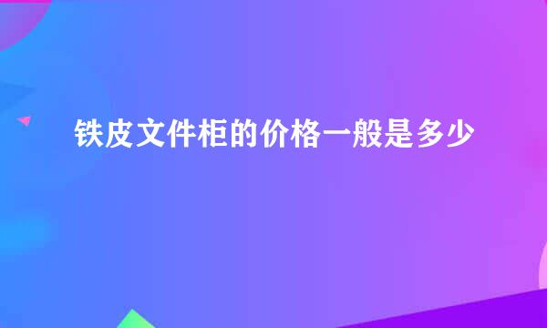 铁皮文件柜的价格一般是多少