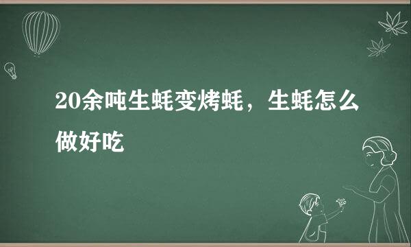 20余吨生蚝变烤蚝，生蚝怎么做好吃