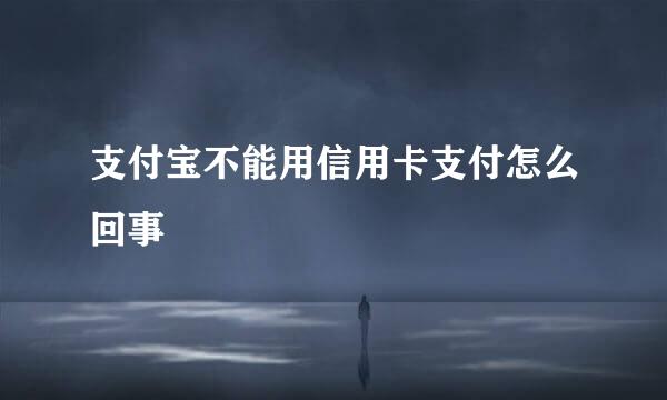 支付宝不能用信用卡支付怎么回事