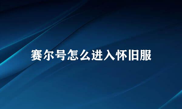 赛尔号怎么进入怀旧服