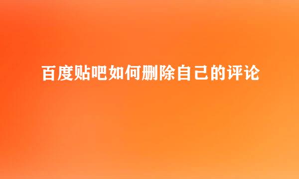 百度贴吧如何删除自己的评论
