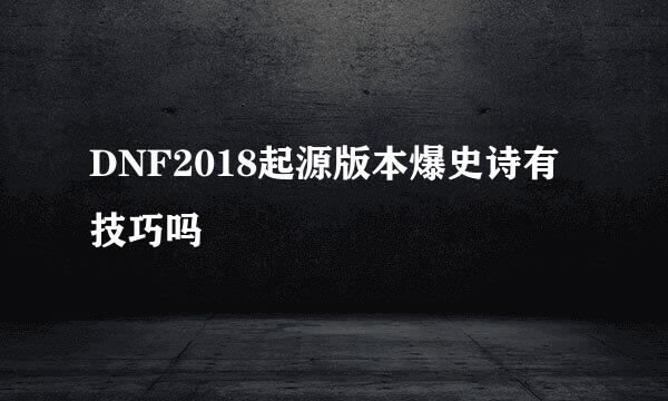 DNF2018起源版本爆史诗有技巧吗