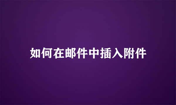 如何在邮件中插入附件