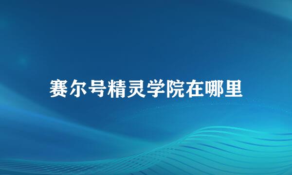 赛尔号精灵学院在哪里