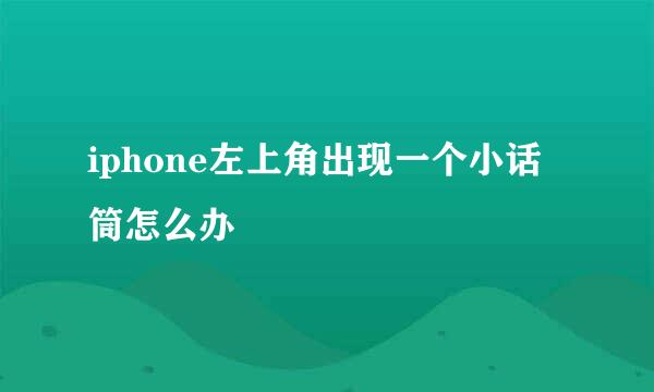 iphone左上角出现一个小话筒怎么办
