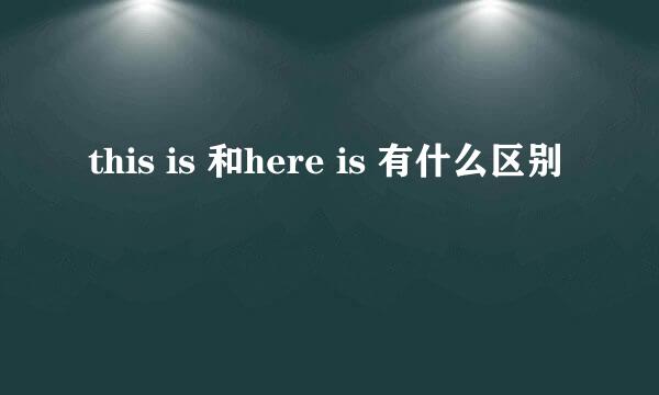 this is 和here is 有什么区别