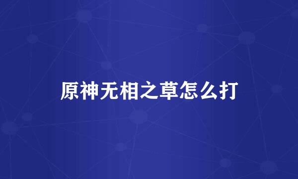 原神无相之草怎么打