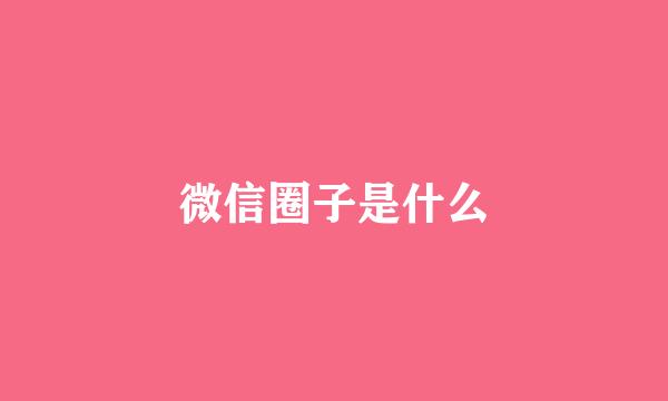 微信圈子是什么