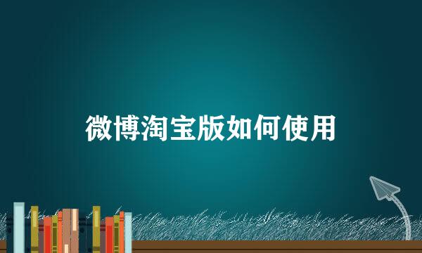 微博淘宝版如何使用
