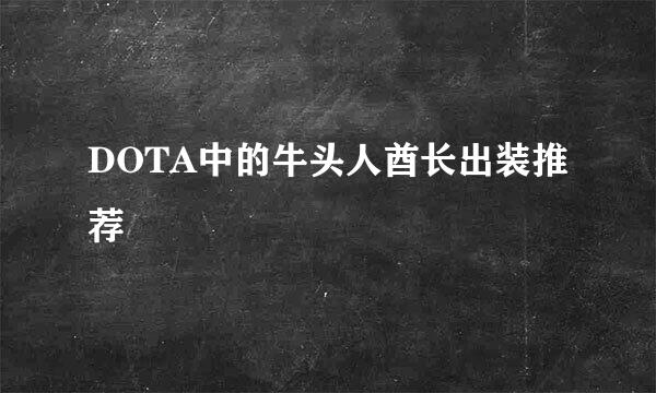 DOTA中的牛头人酋长出装推荐