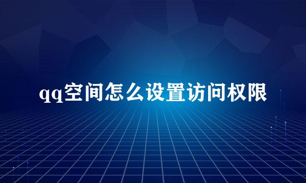 qq空间怎么设置访问权限