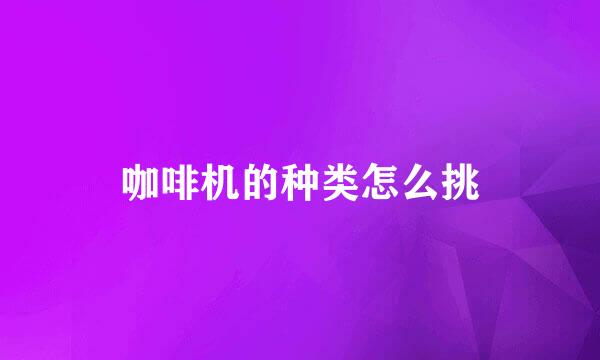 咖啡机的种类怎么挑