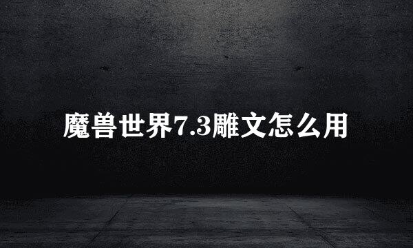 魔兽世界7.3雕文怎么用