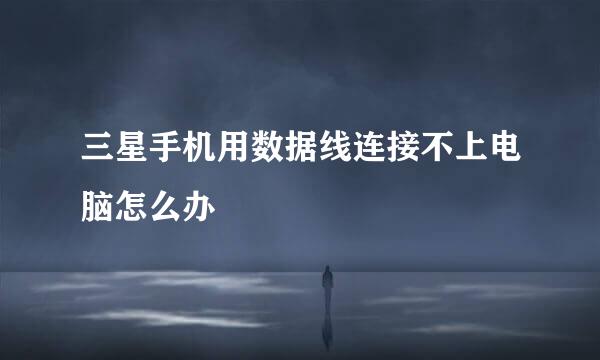 三星手机用数据线连接不上电脑怎么办