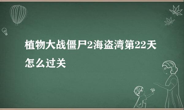 植物大战僵尸2海盗湾第22天怎么过关