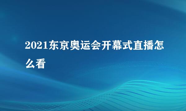 2021东京奥运会开幕式直播怎么看