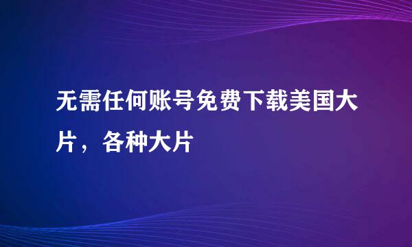 无需任何账号免费下载美国大片，各种大片