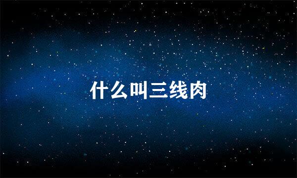 什么叫三线肉