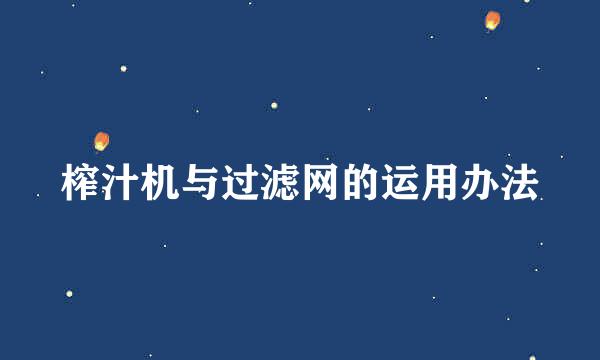 榨汁机与过滤网的运用办法
