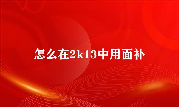 怎么在2k13中用面补