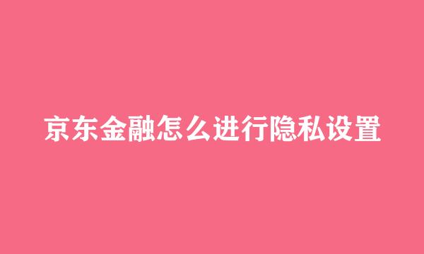 京东金融怎么进行隐私设置
