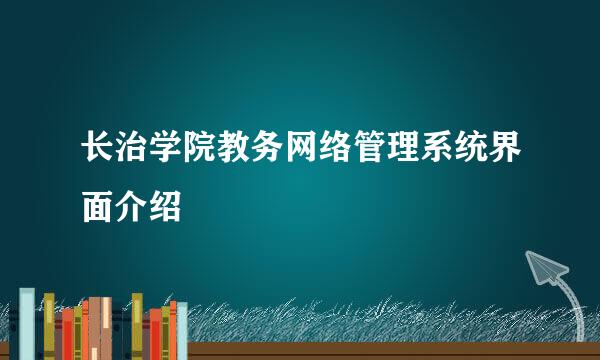 长治学院教务网络管理系统界面介绍