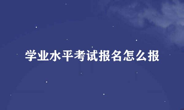 学业水平考试报名怎么报