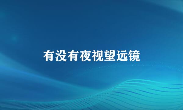 有没有夜视望远镜