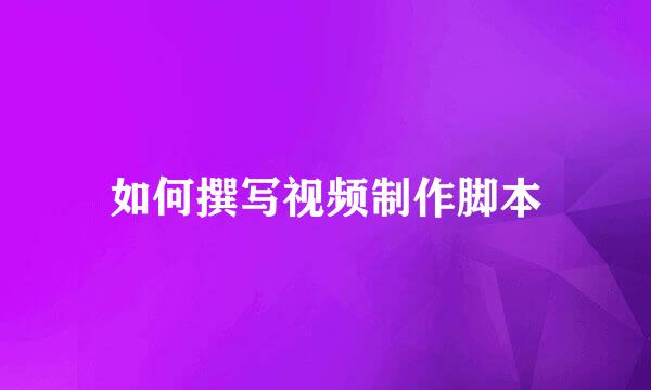 如何撰写视频制作脚本