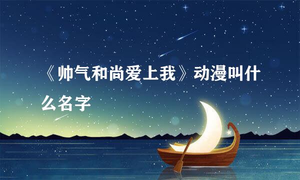 《帅气和尚爱上我》动漫叫什么名字