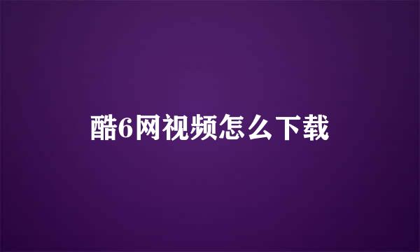 酷6网视频怎么下载