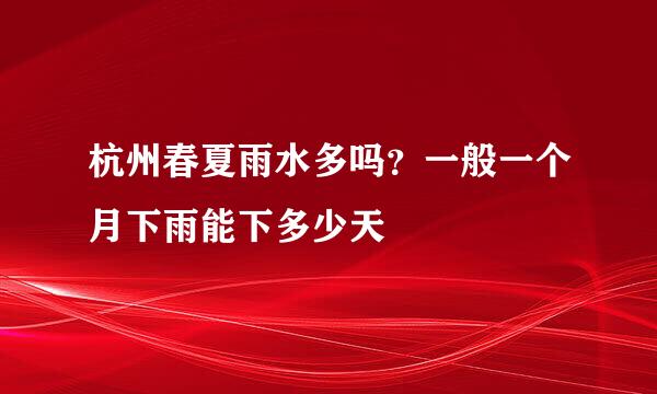 杭州春夏雨水多吗？一般一个月下雨能下多少天