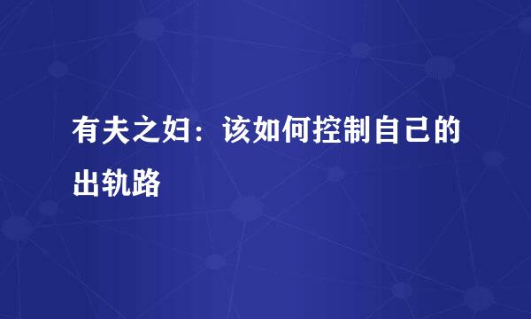 有夫之妇：该如何控制自己的出轨路