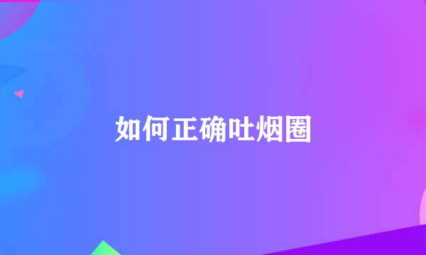 如何正确吐烟圈