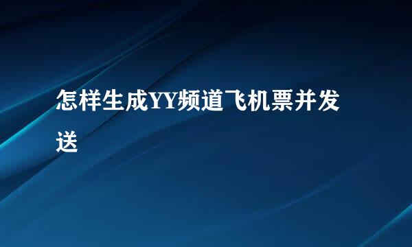 怎样生成YY频道飞机票并发送