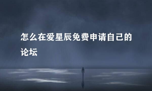 怎么在爱星辰免费申请自己的论坛
