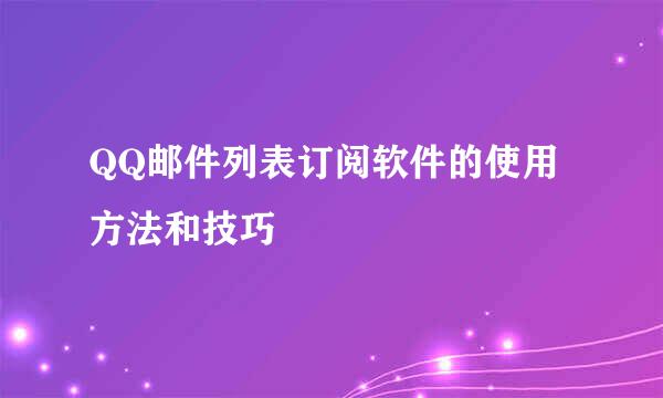 QQ邮件列表订阅软件的使用方法和技巧