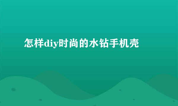 怎样diy时尚的水钻手机壳