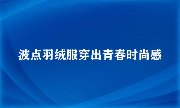 波点羽绒服穿出青春时尚感