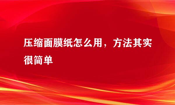压缩面膜纸怎么用，方法其实很简单